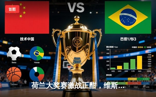 荷兰大奖赛激战正酣，维斯塔潘主场夺冠创历史，汉密尔顿强势回归夺亚军