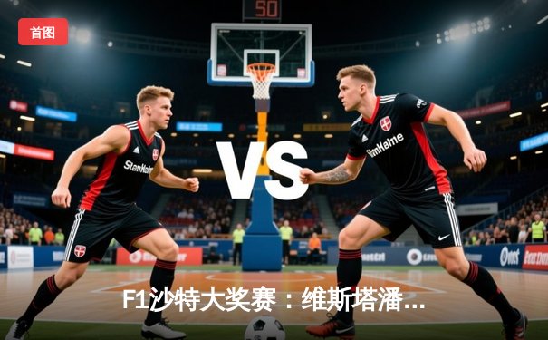 F1沙特大奖赛：维斯塔潘再度封王，法拉利策略失误痛失领奖台