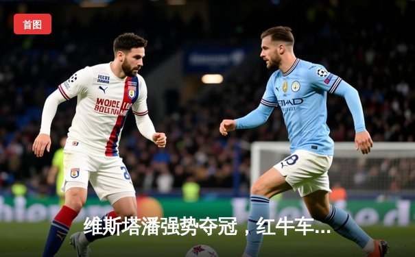 维斯塔潘强势夺冠，红牛车队上海站再展统治力
