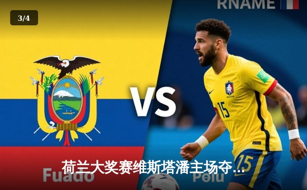 荷兰大奖赛维斯塔潘主场夺冠，红牛车队再显统治力 - 3