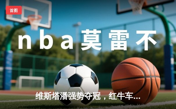 维斯塔潘强势夺冠，红牛车队缔造F1新加坡站新纪录