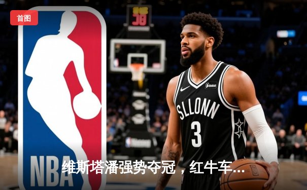 维斯塔潘强势夺冠，红牛车队上演沙特大奖赛统治级表现