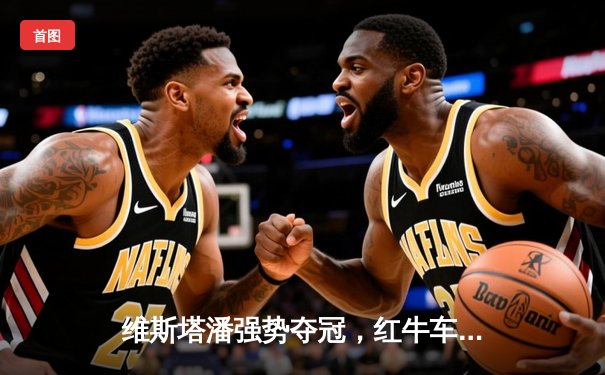 维斯塔潘强势夺冠，红牛车队迈阿密大奖赛上演完美攻防战