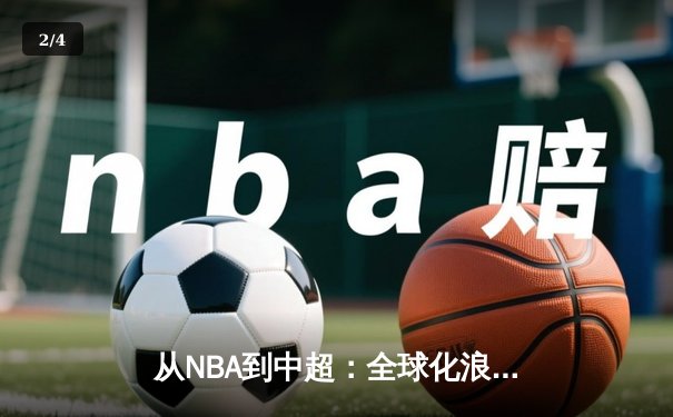 从NBA到中超：全球化浪潮下体育产业的变革与机遇 - 2