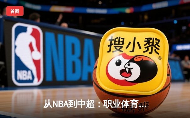 从NBA到中超：职业体育的商业化迷思与竞技本质回归